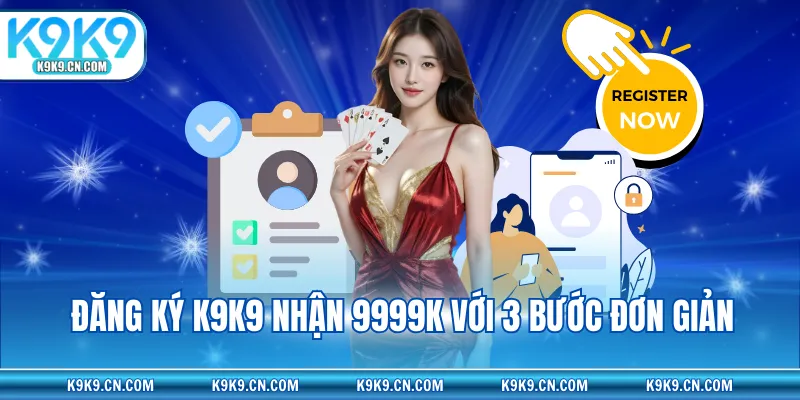 Đăng ký K9K9 nhận 9999K với 3 bước đơn giản