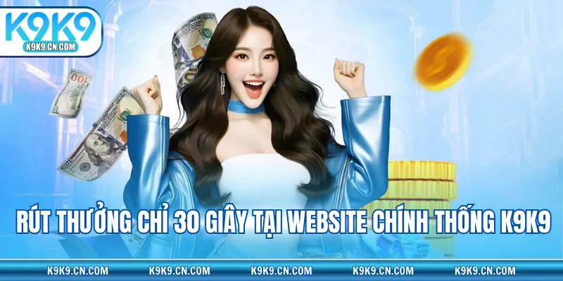 Rút thưởng chỉ 30 giây tại website chính thống K9K9